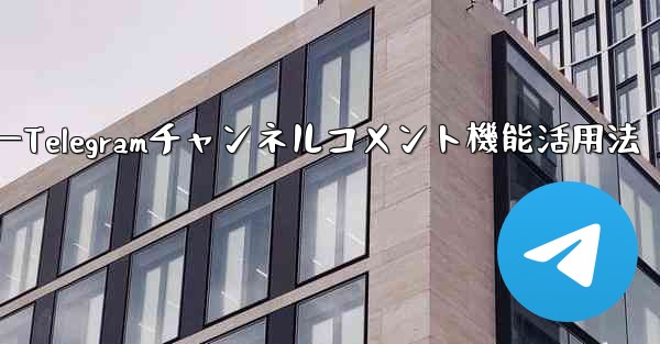 Telegramチャンネルのコメント機能を有効にするにはどうすればよいですか？—Telegramチャンネルコメント機能活