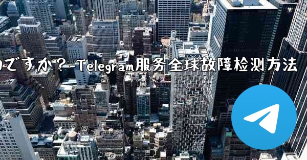Telegram サービス自体にグローバルな障害があるかどうかを確認するにはどうすればよいですか？-Telegram服务