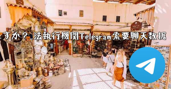 法执行机関は telegram から私のチャット データを要求できますか？_法執行機関Telegram索要聊天数据