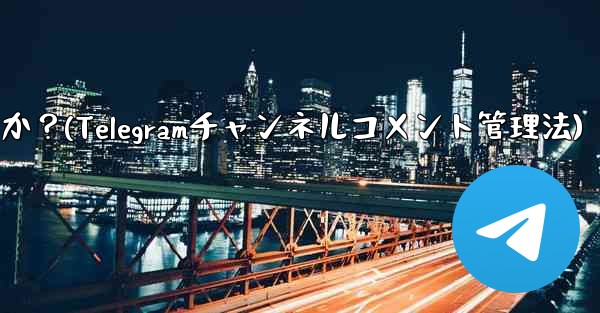 <b>Telegram チャンネルのコメント セクションでコメントを管理するにはどうすればよいですか？(Telegramチャン</b>
