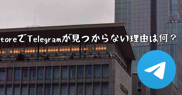 app store で telegram が见つからないのはなぜですか？—App StoreでTelegramが見つから