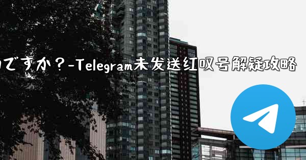 Telegram の「未送信」メッセージの横に赤い感嘆符がある場合はどうすればよいですか？-Telegram未发送红叹号