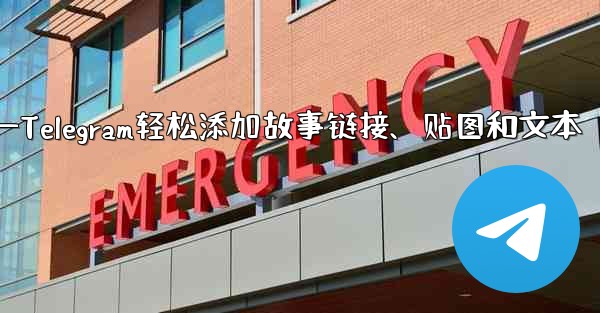 Telegram はストーリーにリンク、ステッカー、またはテキストを追加できますか？—Telegram轻松添加故事链接、