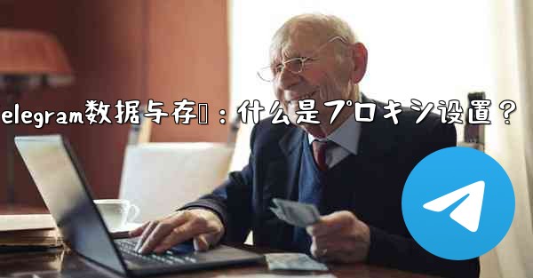 telegram怎么设置消息提醒、Telegram数据与存储：什么是プロキシ设置？