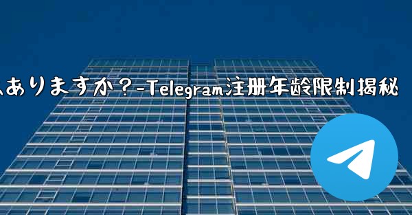 <b>telegramに登录するのに年齢制限はありますか？-Telegram注册年龄限制揭秘</b>