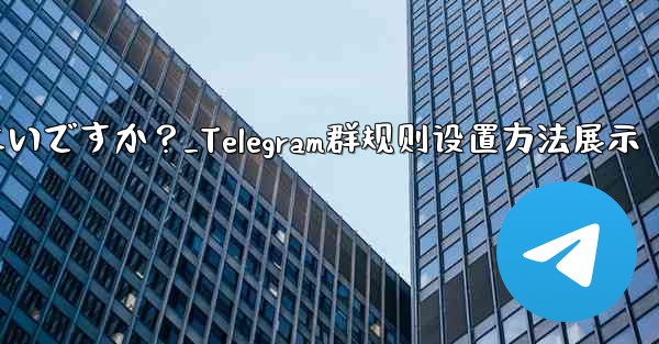 Telegramグループのルールを設定して上部に表示するにはどうすればよいですか？_Telegram群规则设置方法展示