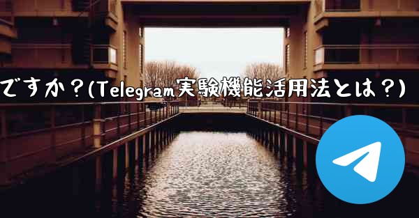 telegram の実験的机能を有効にするにはどうすればよいですか？(Telegram実験機能活用法とは？)