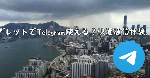 telegram 什么用;タブレットでTelegram使える？快適通信体験