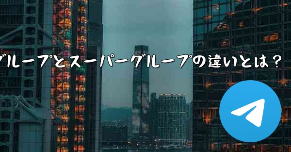 telegramwed、Telegramグループとスーパーグループの違いとは？