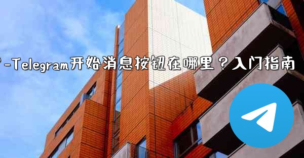 Telegram の「メッセージングの開始」ボタンはどこにありますか？始め方は？-Telegram开始消息按钮在哪里？入