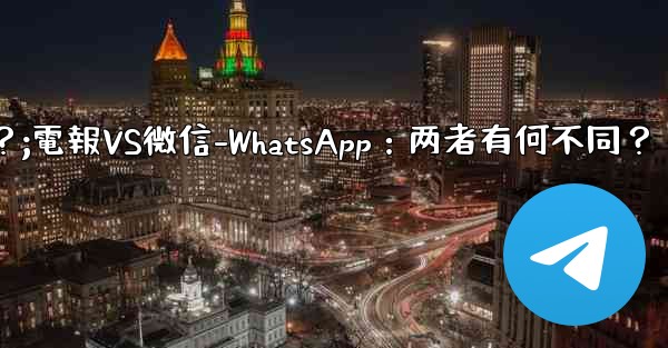 <b>电报とは何ですか？ wechat-whatsappとの违いは何ですか？;電報VS微信-WhatsApp：两者有何不同？</b>