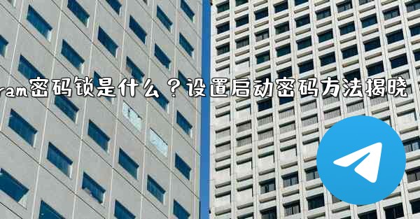 Telegramの「パスワードロック」とは何ですか？ TelegramAppの起動パスワードを設定するにはどうすればよい