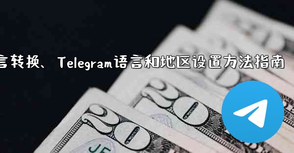 telegram语言转换、Telegram语言和地区设置方法指南