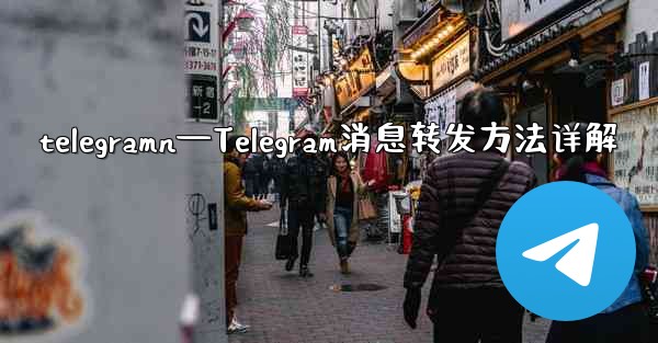 telegramn—Telegram消息转发方法详解