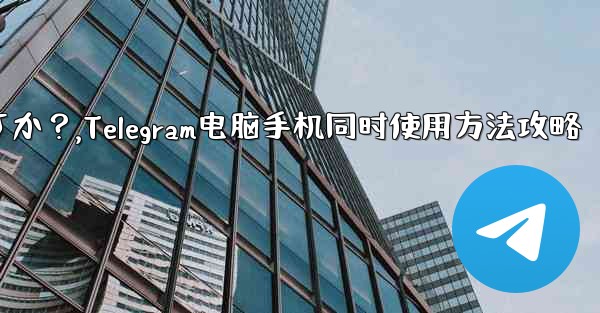 Telegramをコンピュータと携帯電話で同時に使用するにはどうすればよいですか？,Telegram电脑手机同时使用方法
