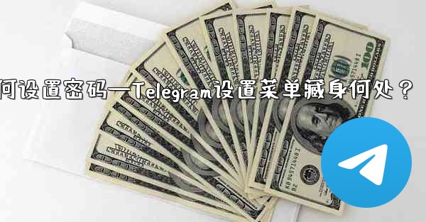 telegram如何设置密码—Telegram设置菜单藏身何处？