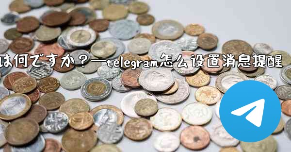 Telegram のデータとストレージ設定の「プロキシ」とは何ですか？—telegram怎么设置消息提醒