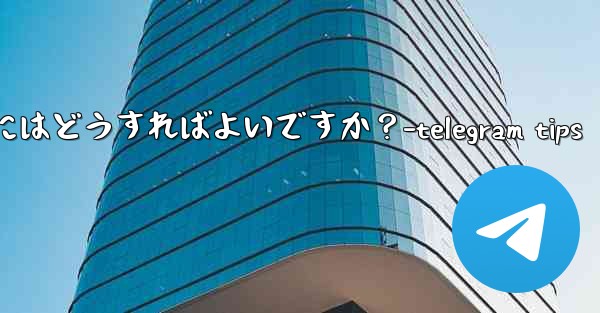 Telegram のチャット履歴全体を削除するにはどうすればよいですか？-telegram tips