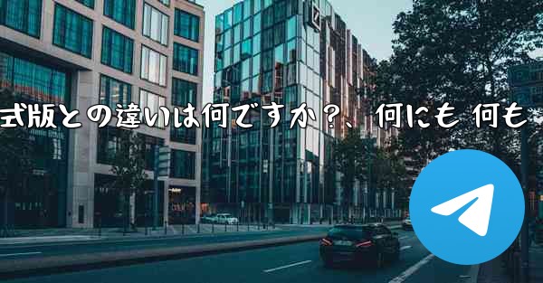 テレグラムXとは何ですか？正式版との違いは何ですか？、何にも 何も