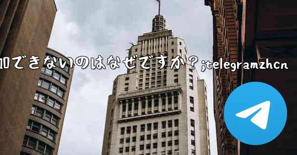 Telegram ボットをグループに追加できないのはなぜですか？;telegramzhcn