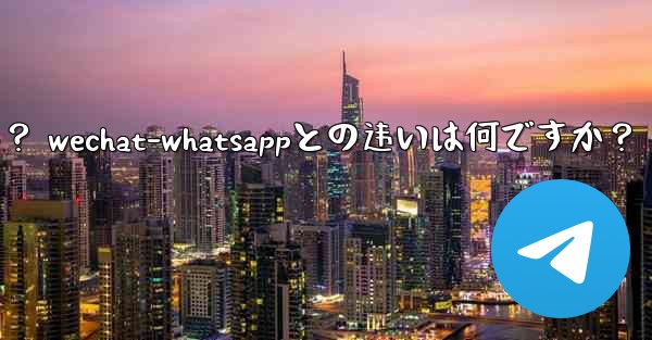 電報とは何ですか？ WeChat-WhatsAppとの違いは何ですか？;电报とは何ですか？ wechat-whatsap