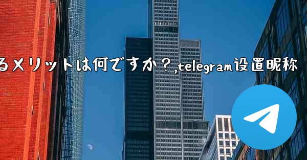 Telegram でユーザー名を設定するメリットは何ですか？,telegram设置昵称