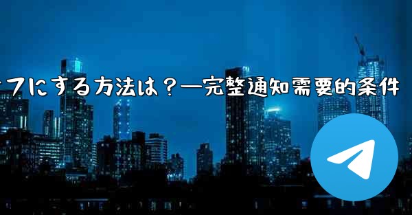 Telegramの通知を完全にオフにする方法は？—完整通知需要的条件