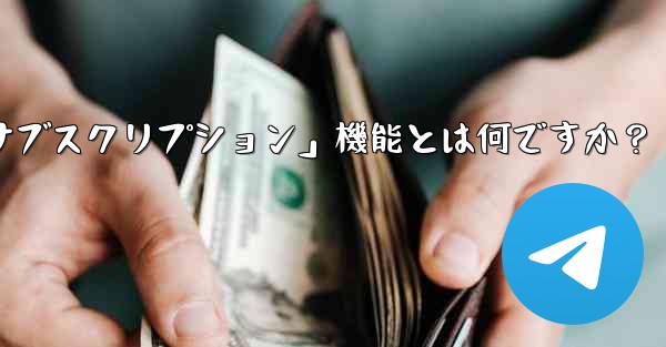<b>Telegram の「クラブ」または「有料サブスクリプション」機能とは何ですか？</b>