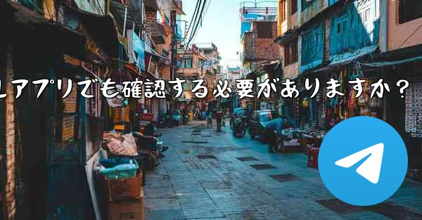 PC版Telegramにログインする場合、モバイルアプリでも確認する必要がありますか？
