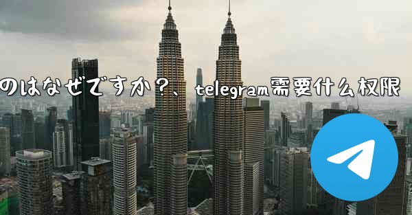 Telegram SMS 認証コードが遅れているのはなぜですか？、telegram需要什么权限