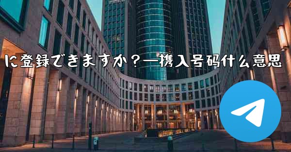 携帯電話番号を使用せずに Telegram に登録できますか？—携入号码什么意思