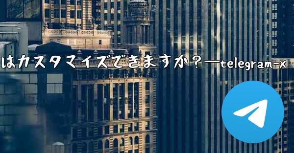 パブリック Telegram グループへのリンクはカスタマイズできますか？—telegram-x