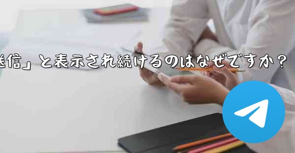 Telegram で送信したメッセージが「未送信」と表示され続けるのはなぜですか？