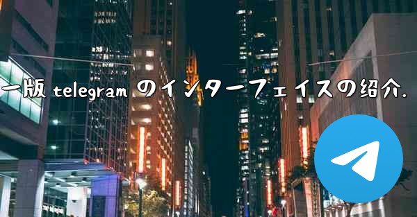 コンピューター版 Telegram のインターフェイスの紹介。-コンピューター版 telegram のインターフェイスの
