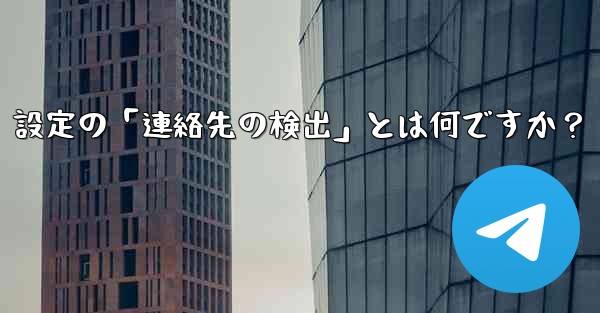Telegram使用時の「電話番号プライバシー」設定の「連絡先の検出」とは何ですか？