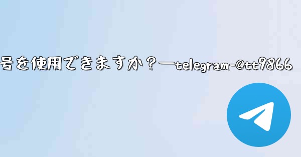 <b>Telegram への登録にはどの国の携帯電話番号を使用できますか？—telegram-@tt9866</b>