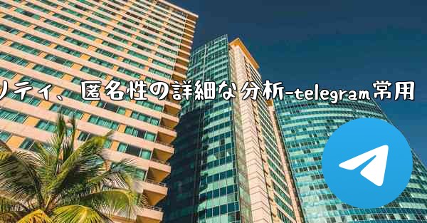 Telegram-パート 12- プライバシー、セキュリティ、匿名性の詳細な分析-telegram常用