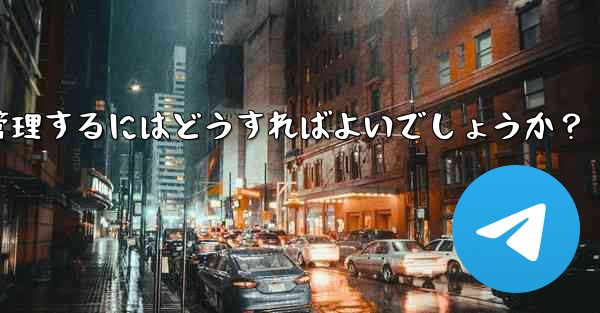 10,000 人を超えるスーパー Telegram グループを効果的に管理するにはどうすればよいでしょうか？