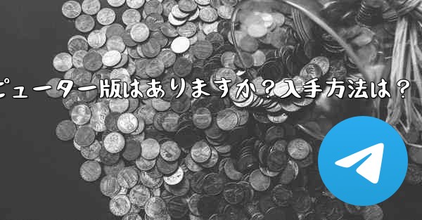 Telegram のコンピューター版はありますか？入手方法は？、telegram のコンピューター版はありますか？入手方