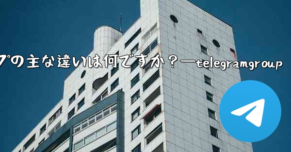 Telegram チャネルとグループの主な違いは何ですか？—telegramgroup