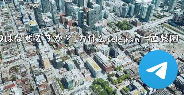 Telegram アプリが頻繁にクラッシュするのはなぜですか？_为什么telegram一直转圈