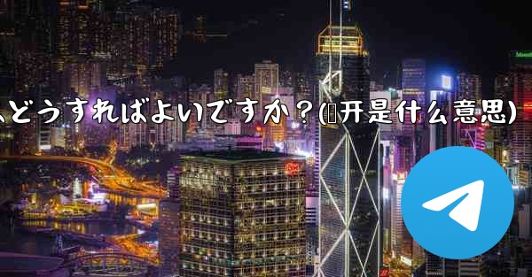 Telegramのシークレットチャットを開くにはどうすればよいですか？(趔开是什么意思)