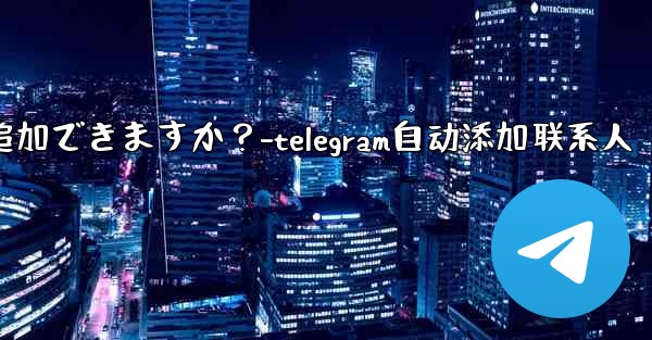 Telegram の固定メッセージにカスタム タイトルを追加できますか？-telegram自动添加联系人