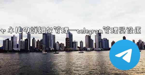 Telegram-パート 8- グループとチャネルの詳細な管理—telegram管理员设置