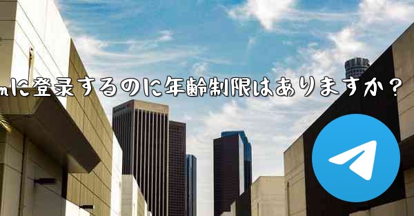 <b>Telegramに登録するのに年齢制限はありますか？_telegramに登录するのに年齢制限はありますか？</b>
