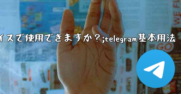 Telegram はどのデバイスで使用できますか？;telegram基本用法