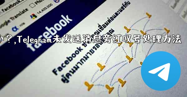 Telegram の「未送信」メッセージの横に赤い感嘆符がある場合はどうすればよいですか？,Telegram未发送消息旁