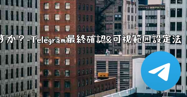 Telegram で最終確認およびオンラインの可視範囲を設定するにはどうすればよいですか？-Telegram最終確認&可