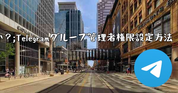 Telegram グループで管理者権限を設定するにはどうすればよいですか？;Telegramグループ管理者権限設定方法