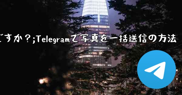 Telegram で複数の写真を送信するにはどうすればよいですか？;Telegramで写真を一括送信の方法